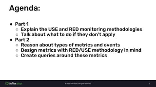 © 2020 InfluxData. All rights reserved. 2
Agenda:
● Part 1
○ Explain the USE and RED monitoring methodologies
○ Talk about...