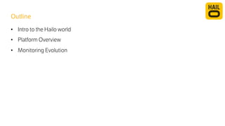 Outline 
• Intro to the Hailo world 
• Platform Overview 
• Monitoring Evolution 
 