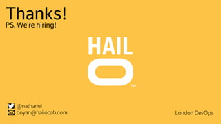Thanks! 
PS. We’re hiring! 
@nathariel 
boyan@hailocab.com London DevOps 
