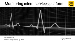 Monitoring micro-services platform 
Boyan Dimitrov, 
Platform Engineering @ Hailo @nathariel 
 