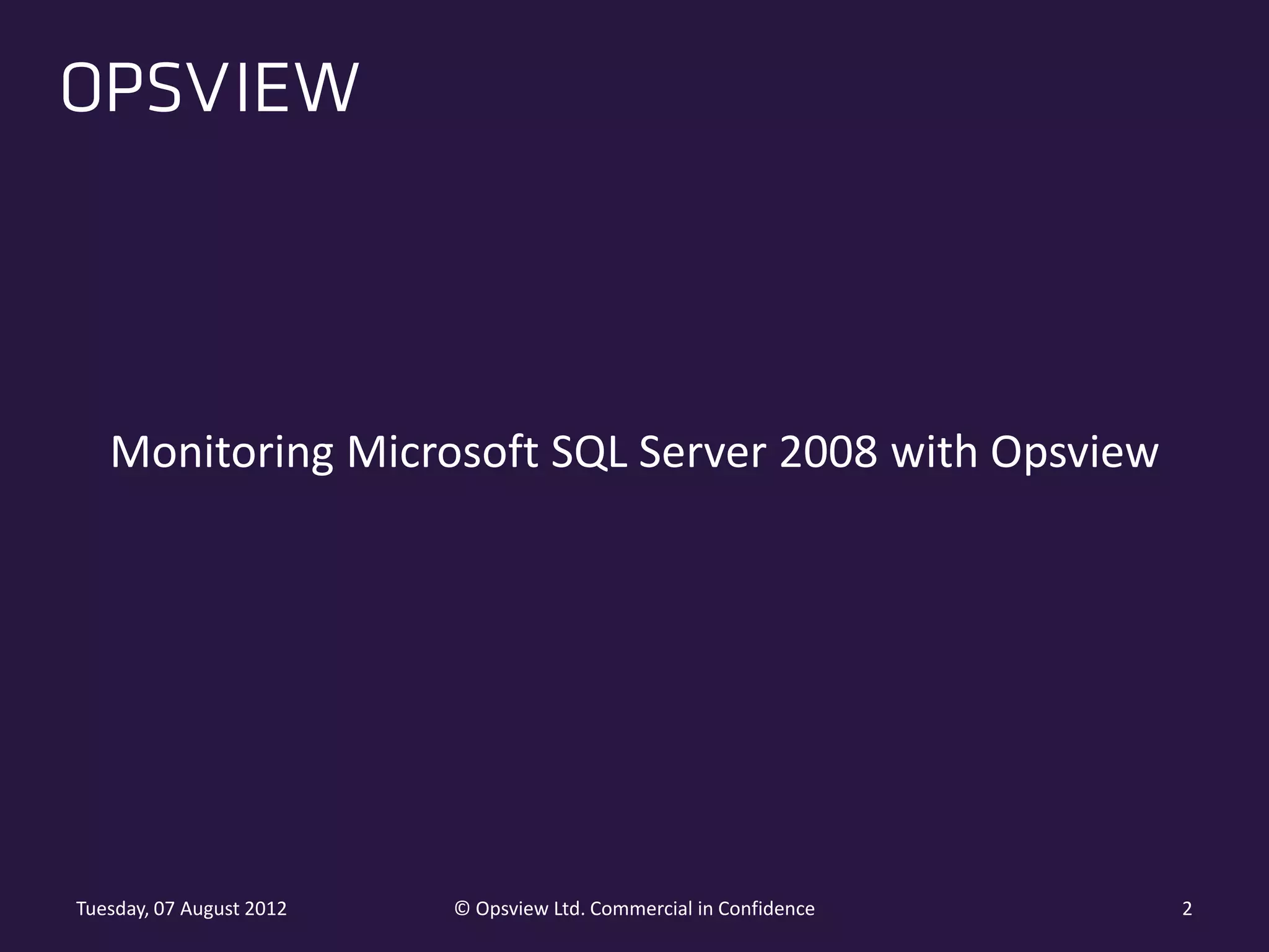 Monitoring Microsoft SQL Server 2008 with Opsview Tuesday, 07 August 2012 © Opsview Ltd. Commercial in Confidence 2 