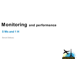 Monitoring

and performance

5 Ws and 1 H
Benoit Delbosc

1

 