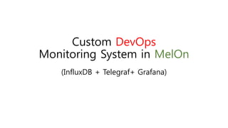 Custom DevOps
Monitoring System in MelOn
(InfluxDB + Telegraf+ Grafana)
 