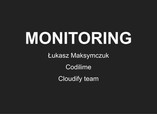 MONITORING
Łukasz Maksymczuk
Codilime
Cloudify team
 