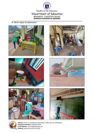 Republic of the Philippines
Department of Education
REGION II – CAGAYAN VALLEY
SCHOOLS DIVISION OF QUIRINO
______________________________________________________________________
_____________________________________________________________________________________________________________________________
Address: Purok 5, Gundaway, Cabarroguis, 3400, Quirino, Philippines
Telephone Number: (078)-305-2425
Email Address: quirino@deped.gov.ph
Website: www.sdo-quirino.com.ph
 Minor repair of classrooms
 