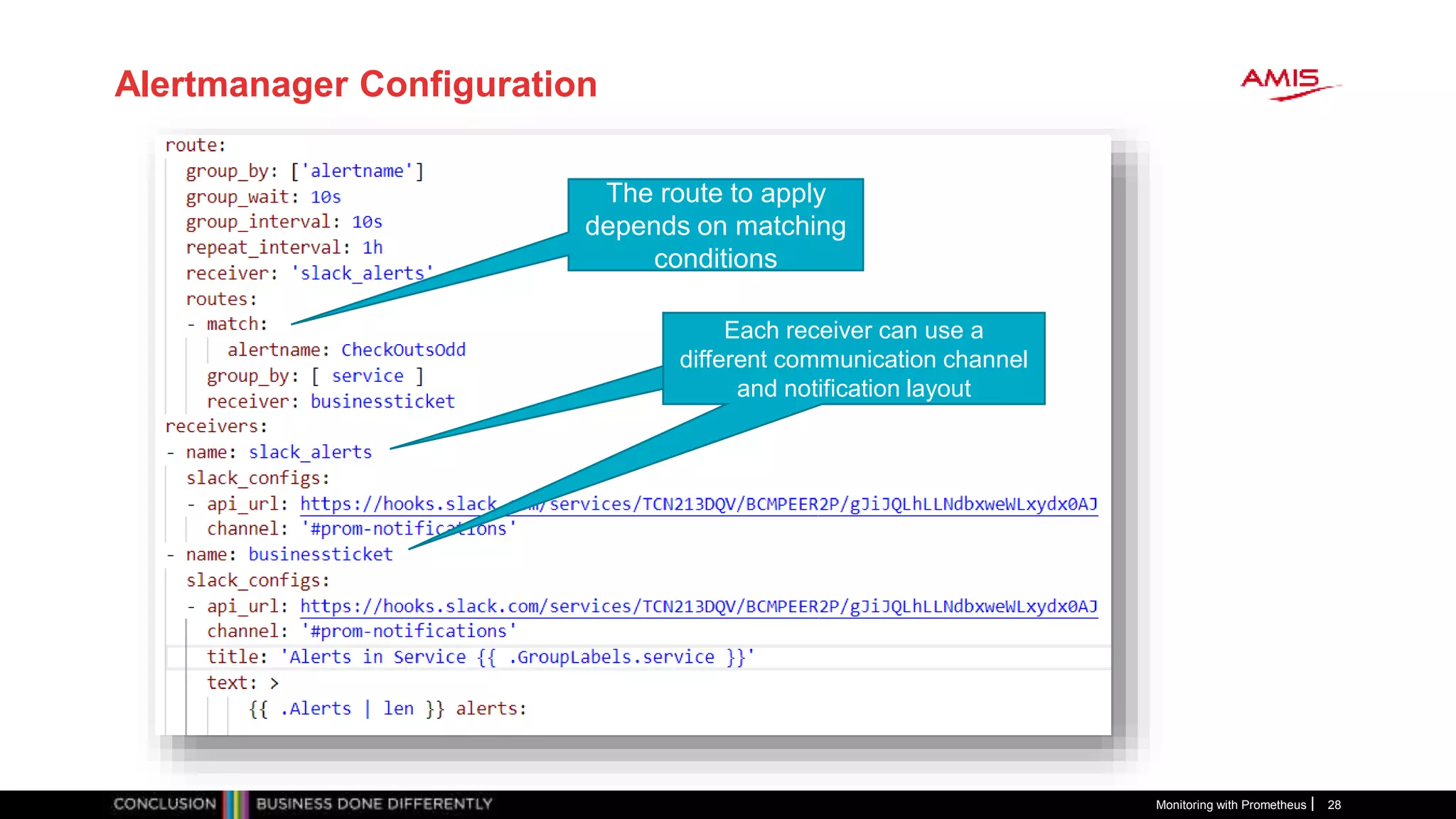 Alertmanager Configuration
Monitoring with Prometheus 28
The route to apply
depends on matching
conditions
Each receiver can use a
different communication channel
and notification layout
Each receiver can use a
different communication channel
and notification layout
 
