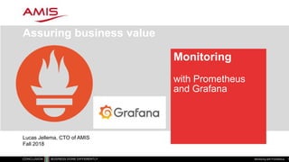 Monitoring
with Prometheus
and Grafana
Assuring business value
Monitoring with Prometheus 1
Lucas Jellema, CTO of AMIS
Fall 2018
 
