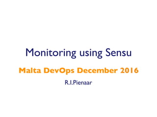 R.I.Pienaar
Malta DevOps December 2016
Monitoring using Sensu
 