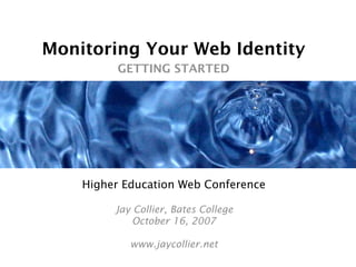 Monitoring Your Web Identity
          GETTING STARTED




    Higher Education Web Conference

         Jay Collier, Bates College
             October 16, 2007

            www.jaycollier.net