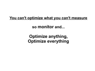 You can't optimize what you can't measure
so monitor and...

Optimize anything,
Optimize everything

 