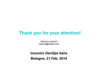 Thank you for your attention!
Serena Lorenzini
serena@biodec.com

Incontro DevOps Italia
Bologna, 21 Feb. 2014

 