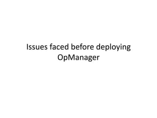 Issues faced before deploying
OpManager
 