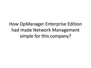 How OpManager Enterprise Edition
had made Network Management
simple for this company?
 