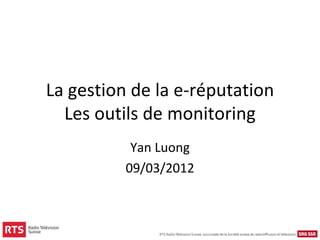 La gestion de la e-réputation
  Les outils de monitoring
           Yan Luong
          09/03/2012
 