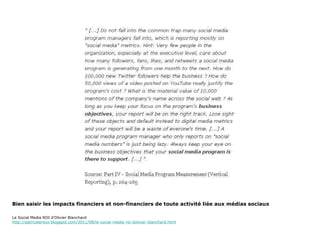 Bien saisir les impacts financiers et non-financiers de toute activité liée aux médias sociaux  Le Social Media ROI d’Olivier Blanchard http://patriceleroux.blogspot.com/2011/08/le-social-media-roi-dolivier-blanchard.html 