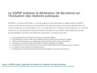 Source: La SQPRP endosse  la déclaration de Barcelone sur l’évaluation des relations publiques http://www.cnw.ca/en/story/753045/la-sqprp-endosse-la-declaration-de-barcelone-sur-l-evaluation-des-relations-publiques 