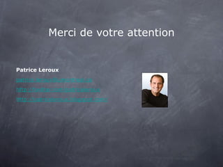 Merci de votre attention Patrice Leroux [email_address] http://twitter.com/patriceleroux http://patriceleroux.blogspot.com/ 