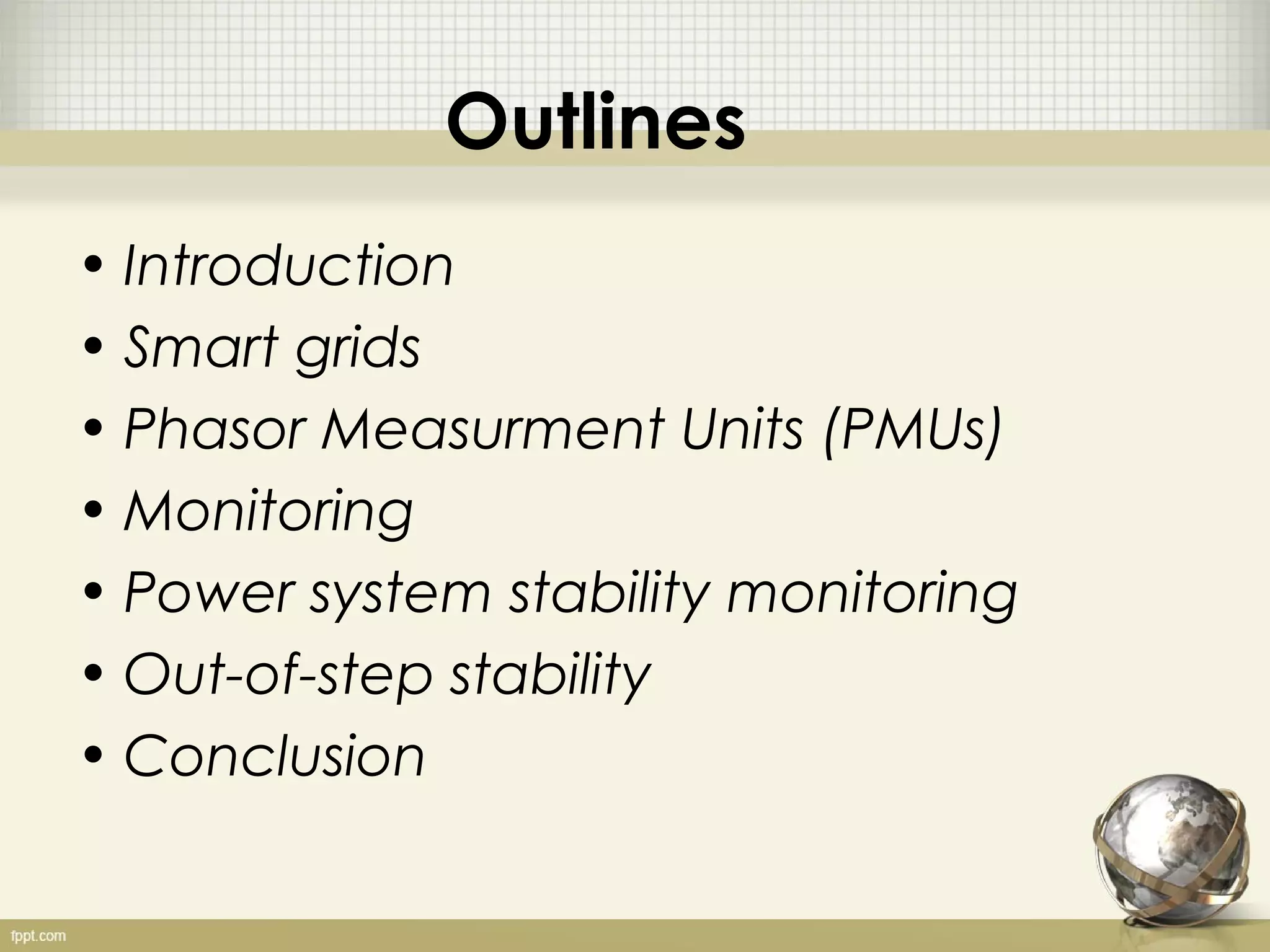 Outlines
• Introduction
• Smart grids
• Phasor Measurment Units (PMUs)
• Monitoring
• Power system stability monitoring
• Out-of-step stability
• Conclusion
 