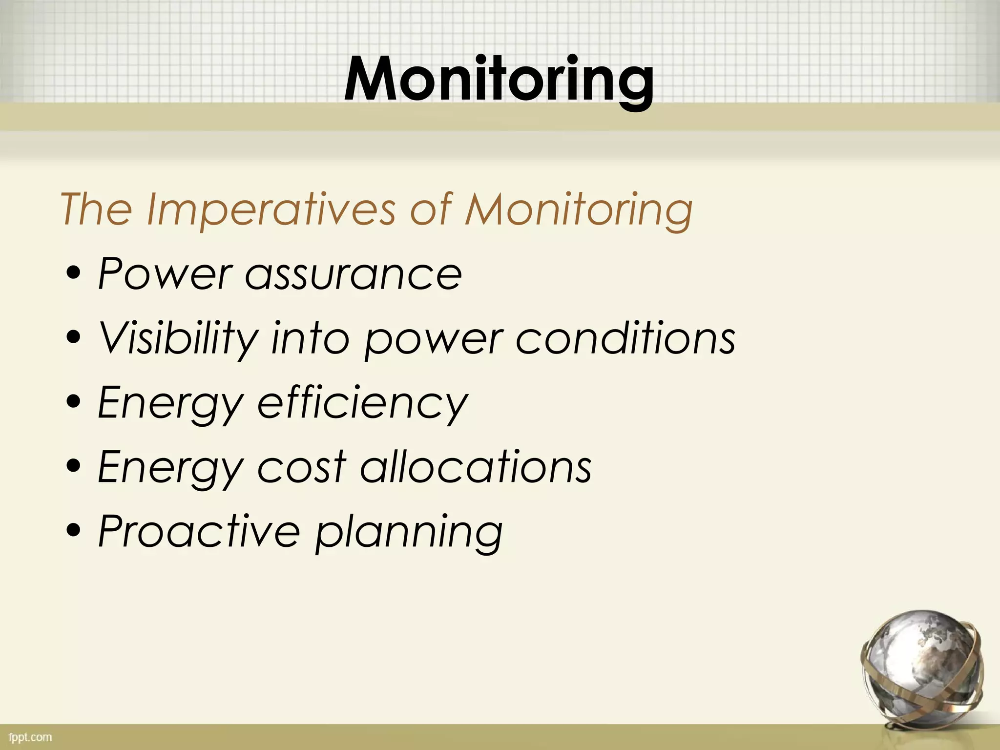 Monitoring

The Imperatives of Monitoring
• Power assurance
• Visibility into power conditions
• Energy efficiency
• Energy cost allocations
• Proactive planning
 