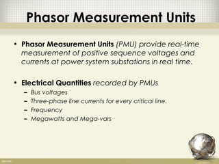 Phasor Measurement Units
• Phasor Measurement Units (PMU) provide real-time
  measurement of positive sequence voltages an...