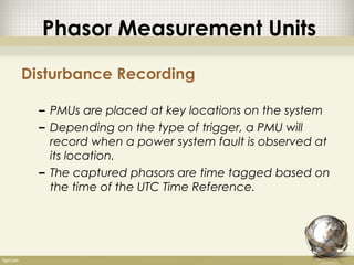 Phasor Measurement Units

Disturbance Recording

  – PMUs are placed at key locations on the system
  – Depending on the t...