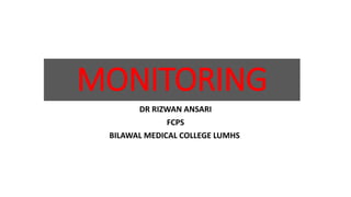 MONITORING
DR RIZWAN ANSARI
FCPS
BILAWAL MEDICAL COLLEGE LUMHS
 
