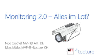 Monitoring 2.0 – Alles im Lot?
Nico Orschel, MVP @ AIT, DE
Marc Müller, MVP @ 4tecture, CH
 
