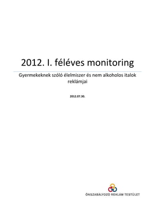 2012. I. féléves monitoring
Gyermekeknek szóló élelmiszer és nem alkoholos italok
                     reklámjai

                       2012.07.30.
 