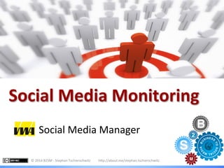 Monitoring	
  I	
  Subheadline	
  
Social	
  Media	
  Monitoring	
  
Social	
  Media	
  Manager	
  
©	
  2014	
  B2SM	
  -­‐	
  Stephan	
  Tschierschwitz	
  	
  	
   h?p://about.me/stephan.tschierschwitz	
  
 