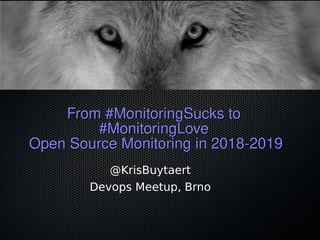 From #MonitoringSucks toFrom #MonitoringSucks to
#MonitoringLove#MonitoringLove
Open Source Monitoring in 2018-2019Open Source Monitoring in 2018-2019
@KrisBuytaert
Devops Meetup, Brno
 