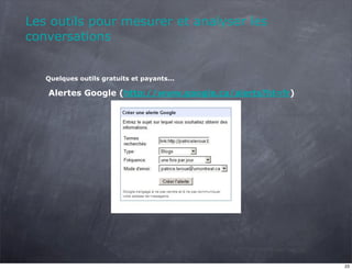 Les outils pour mesurer et analyser les
conversations


   Quelques outils gratuits et payants...

   Alertes Google (http://www.google.ca/alerts?hl=fr)




                                                        23
 