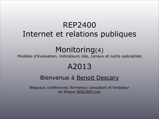 REP2400
Internet et relations publiques
Monitoring(4)

Modèles d’évaluation, indicateurs clés, canaux et outils spécialisé...