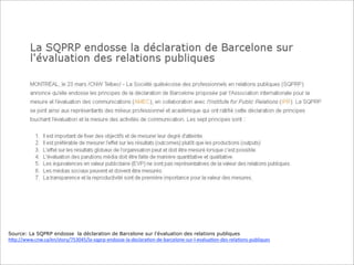Source: La SQPRP endosse la déclaration de Barcelone sur l’évaluation des relations publiques

h6p://www.cnw.ca/en/story/753045/la-­‐sqprp-­‐endosse-­‐la-­‐declara;on-­‐de-­‐barcelone-­‐sur-­‐l-­‐evalua;on-­‐des-­‐rela;ons-­‐publiques

 