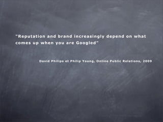 " R e p u ta tion a n d b r a n d in c r e a s in g ly d e p e n d on w h a t
c om e s u p w h e n you a r e G oog le d "
...
