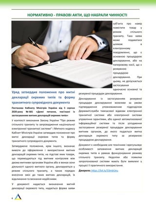 4
НОРМАТИВНО - ПРАВОВІ АКТИ, ЩО НАБРАЛИ ЧИННОСТІ
Уряд затвердив положення про митні
декларації окремих типів та форму
транзитного супровідного документа
Постанова Кабінету Міністрів України від 5 серпня
2020 року № 681 «Деякі питання, пов’язані із
застосуванням митних декларацій окремих типів»
У контексті виконання Закону України “Про режим
спільного транзиту та запровадження національної
електронної транзитної системи” і Митного кодексу
Кабінет Міністрів України затвердив положення про
митні декларації окремих типів та форму
транзитного супровідного документа.
Затверджене положення, крім іншого, визначає
вимоги до оформлення і використання митних
декларацій окремих типів, на підставі яких товари,
що переміщуються під митним контролем між
двома митними органами України або в межах зони
діяльності одного митного органу, декларуються у
режим спільного транзиту, а також порядок
внесення змін до таких митних декларацій, їх
відкликання та визнання недійсними.
У документі надається визначення митній
декларації окремого типу, надається форма заяви
суб’єкта про намір
помістити товар у
режим спільного
транзиту. Така заява
може подаватися
шляхом в
електронному
повідомленні, що є
основною процедурою
декларування, або на
паперовому носії, що є
резервною
процедурою
декларування. При
цьому, не допускається
застосування
одночасно основної та
резервної процедури декларування.
Декларування із застосуванням резервної
процедури декларування можливе за умови
підтвердження уповноваженим підрозділом
Держмитслужби тимчасової відмови електронної
транзитної системи або електронної системи
управління гарантіями, або єдиної автоматизованої
інформаційної системи та після узгодження
застосування резервної процедури декларування
митним органом, до якого подається митна
декларація окремого типу за резервною
процедурою декларування.
Документ є необхідним але технічним і врегульовує
особливості заповнення митних декларацій
окремих типів в рамках функціонування режиму
спільного транзиту. Недоліки або помилки
запропонованої системи мають бути виявлені у
процесі її практичного використання.
Джерело: https://bit.ly/33mbUeu
 