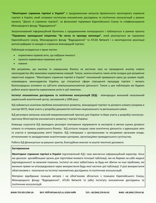 “Моніторинг сприяння торгівлі в Україні” є продовженням випусків Щомісячного моніторингу сприяння
торгівлі в Україні, який готувався Інститутом економічних досліджень та політичних консультацій у рамках
проекту “Діалог зі сприяння торгівлі”, за фінансової підтримки Європейського Союзу та співфінансування
Міжнародного фонду “Відродження”.
Запропонований інформаційний бюлетень є продовженням попереднього і публікується в рамках проєкту
“Підтримка громадської Ініціативи “За чесну та прозору митницю”, який реалізується за підтримки
Європейського союзу, Міжнародного фонду “Відродження” та ATLAS Network і є моніторингом реалізації
митної реформи та заходів зі сприяння міжнародній торгівлі.
Публікація складається з трьох частин:
 нормативно-правові акти, що набрали чинності
 проекти нормативно-правових актів
 новини
Ми розуміємо, що малому та середньому бізнесу не вистачає часу на проведення аналізу нового
законодавства або можливих нормативних новацій. Також, значна кількість таких актів складна для розуміння
пересічної людини. “Моніторинг сприяння торгівлі в Україні” покликаний привернути увагу до цікавих подій,
нововведень законодавства України, що стосуються сфери спрощення процедур торгівлі і можуть
безпосередньо впливати на суб’єкти зовнішньоекономічної діяльності. Також у цих публікаціях ми будемо
робити аналіз проектів нормативних актів із цієї тематики.
Інститут економічних досліджень та політичних консультацій (ІЕД) - міжнародно визнаний незалежний
український аналітичний центр, заснований у 1999 році.
ІЕД займається аналізом проблем економічного розвитку, міжнародної торгівлі та ділового клімату (зокрема в
секторі МСП), бере участь у розробці документів політики національного та регіонального рівня.
ІЕД регулярно випускає власний макроекономічний прогноз для України та бере участь у розробці консенсус-
прогнозу Міністерства економічного розвитку і торгівлі України.
Команда соціологів ІЕД проводить регулярні опитування підприємств та експертів із метою оцінки ділового
клімату та очікувань українського бізнесу. ІЕД успішно поєднує свою аналітичну діяльність з адвокацією змін
та участю в громадському житті України. ІЕД співпрацює з центральними та місцевими органами влади,
вітчизняними та закордонними аналітичними центрами, організаціями громадянського суспільства.
Робота ІЕД фінансується за рахунок грантів, благодійних внесків та коштів технічної допомоги.
WWW.TFD.IER.COM.UA ВУЛ. РЕЙТАРСЬКА 8/5-А, 01054 КИЇВ ТЕЛ. +38 (044) 278-63-42 ФАКС +38 (044) 278-63-36
Застереження
Моніторинг сприяння торгівлі в Україні підготовлений ІЕД і має виключно інформаційний характер. Хоча
ми доклали щонайбільших зусиль для підготовки якомога точнішої публікації, ми не беремо на себе жодної
відповідальності за можливі помилки. Інститут не несе зобов'язань за будь-які збитки чи інші проблеми, які
виникли прямо чи опосередковано через використання будь-якої частини цієї публікації. У разі використання
обов'язковим є посилання на Інститут економічних досліджень та політичних консультацій.
Матеріал відображає позицію авторів і не обов’язково збігається з позицією Європейського Союзу,
Міжнародного фонду “Відродження”, ATLAS Network та (або) Інституту економічних досліджень та
політичних консультацій.
 