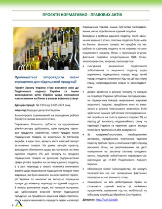 6
Пропонується запровадити певні
спрощення для підакцизної продукції
Проект Закону України «Про внесення змін до
Податкового кодексу України та інших
законодавчих актів України щодо зменшення
навантаження на бізнес в умовах воєнного стану»
Дата реєстрації: № 7374 від 13.05.2022 року
Ініціатор: Народні депутати України
Законопроект спрямований на спрощення роботи
бізнесу в умовах воєнного стану.
Переважна більшість суб’єктів господарювання
рітейл-сектору здійснюють, крім продажу харчо-
вих продуктів населенню, також продаж таких
підакцизних товарів, як алкогольні та тютюнові
вироби, а крім того, можуть мати власний імпорт
зазначених товарів. На думку авторів проєкту,
викладене обмеження щодо застосування системи
єдиного податку 2% для імпорту та продажу
підакцизних товарів не дозволяє підприємствам
сфери рітейл перейти на систему єдиного податку,
а у разі переходу у такого платника виникають
втрати щодо маркованих підакцизних товарів тими
марками, які були вивезені за межі митної терито-
рії України та наклеєні на імпортні підакцизні
товари до моменту переходу на єдиний податок.
З метою уникнення втрат, які понесли магазини,
що здійснювали власний імпорт підакцизної
продукції, на придбання акцизних марок пропону-
ється надати можливість передати право на імпорт
підакцизних товарів іншим суб’єктам господарю-
вання, які не перейшли на єдиний податок.
Виходячи з системи єдиного податку, після закін-
чення воєнного стану, платник податків буде мати
на балансі залишки товарів, які придбає під час
роботи на єдиному податку та не отримає по ним
податкового кредиту. Отже, є пропозиція усунути
фактичне подвійне оподаткування ПДВ. Отже,
законопроектом, зокрема, пропонується:
 скасування виникнення податкового
зобов'язання із акцизного податку щодо
втраченого підакцизного товару, якщо такий
товар знищено (втрачено) під час дії воєнного
стану, запровадженого згідно із законодавст-
вом.
 дозвіл ввезення в режимі імпорту та продаж
на території України суб’єктами господарюван-
ня підакцизних товарів, маркованих марками
акцизного податку, придбання яких та виве-
зення в режимі тимчасового вивезення було
здійснено іншими суб’єктами господарювання,
які перейшли на сплату єдиного податку 2% на
період дії воєнного, надзвичайного стану на
території України та протягом шести місяців
після його припинення або скасування.
 За товарами/послугами, необоротними
активами, придбаними платником єдиного
податку третьої групи у платників ПДВ у період
воєнного стану, не реалізованими на дату
повернення на загальну систему оподатку-
вання, податкові зобов’язання нараховуються
відповідно до ст.187 Податкового Кодексу
України.
 обмеження вимог законодавства, які можуть
перевірятися під час проведення фактичних
перевірок на час воєнного стану.
 поширення на всіх роботодавців права не
сплачувати єдиний внесок за найманих
працівників, призваних під час мобілізації на
військову службу до Збройних Сил України.
Джерело: http://surl.li/cejbb
ПРОЄКТИ НОРМАТИВНО - ПРАВОВИХ АКТІВ
 