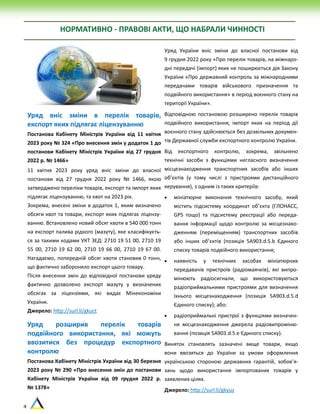 4
НОРМАТИВНО - ПРАВОВІ АКТИ, ЩО НАБРАЛИ ЧИННОСТІ
Уряд вніс зміни в перелік товарів,
експорт яких підлягає ліцензуванню
Постанова Кабінету Міністрів України від 11 квітня
2023 року № 324 «Про внесення змін у додаток 1 до
постанови Кабінету Міністрів України від 27 грудня
2022 р. № 1466»
11 квітня 2023 року уряд вніс зміни до власної
постанови від 27 грудня 2022 року № 1466, якою
затверджено переліки товарів, експорт та імпорт яких
підлягає ліцензуванню, та квот на 2023 рік.
Зокрема, внесені зміни в додаток 1, яким визначено
обсяги квот та товари, експорт яких підлягає ліцензу-
ванню. Встановлено новий обсяг квоти в 540 000 тонн
на експорт палива рідкого (мазуту), яке класифікуєть-
ся за такими кодами УКТ ЗЕД: 2710 19 51 00, 2710 19
55 00, 2710 19 62 00, 2710 19 66 00, 2710 19 67 00.
Нагадаємо, попередній обсяг квоти становив 0 тонн,
що фактично забороняло експорт цього товару.
Після внесення змін до відповідної постанови уряду
фактично дозволено експорт мазуту у визначених
обсягах за ліцензіями, які видає Мінекономіки
України.
Джерело: http://surl.li/gkuct
Уряд розширив перелік товарів
подвійного використання, які можуть
ввозитися без процедур експортного
контролю
Постанова Кабінету Міністрів України від 30 березня
2023 року № 290 «Про внесення змін до постанови
Кабінету Міністрів України від 09 грудня 2022 р.
№ 1378»
Уряд України вніс зміни до власної постанови від
9 грудня 2022 року «Про перелік товарів, на міжнаро-
дні передачі (імпорт) яких не поширюється дія Закону
України «Про державний контроль за міжнародними
передачами товарів військового призначення та
подвійного використання» в період воєнного стану на
території України».
Відповідною постановою розширено перелік товарів
подвійного використання, імпорт яких на період дії
воєнного стану здійснюється без дозвільних докумен-
тів Державної служби експортного контролю України.
Від експортного контролю, зокрема, звільнено
технічні засоби з функціями негласного визначення
місцезнаходження транспортних засобів або інших
об’єктів (у тому числі з пристроями дистанційного
керування), з одним із таких критеріїв:
 мініатюрне виконання технічного засобу, який
містить підсистему координат об’єкта (ГЛОНАСС,
GPS тощо) та підсистему реєстрації або переда-
вання інформації щодо контролю за місцезнахо-
дженням (переміщенням) транспортних засобів
або інших об’єктів (позиція 5А903.d.5.b Єдиного
списку товарів подвійного використання;
 наявність у технічних засобах мініатюрних
передавачів пристроїв (радіомаячків), які випро-
мінюють радіосигнали, що використовуються
радіоприймальними пристроями для визначення
їхнього місцезнаходження (позиція 5А903.d.5.d
Єдиного списку); або:
 радіоприймальні пристрої з функціями визначен-
ня місцезнаходження джерела радіовипроміню-
вання (позиція 5А903.d.5.е Єдиного списку).
Виняток становлять зазначені вище товари, якщо
вони ввозяться до України за умови оформлення
українською стороною державних гарантій, зобов’я-
зань щодо використання імпортованих товарів у
заявлених цілях.
Джерело: http://surl.li/gkyuz
 