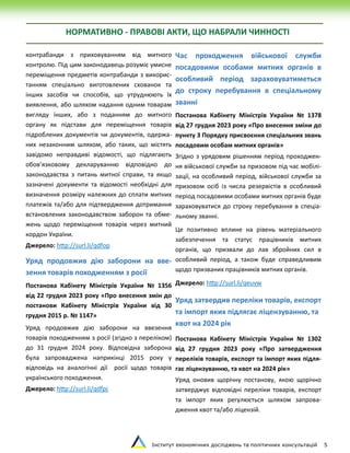 Інститут економічних досліджень та політичних консультацій 5
НОРМАТИВНО - ПРАВОВІ АКТИ, ЩО НАБРАЛИ ЧИННОСТІ
контрабанди з приховуванням від митного
контролю. Під цим законодавець розуміє умисне
переміщення предметів контрабанди з викорис-
танням спеціально виготовлених схованок та
інших засобів чи способів, що утруднюють їх
виявлення, або шляхом надання одним товарам
вигляду інших, або з поданням до митного
органу як підстави для переміщення товарів
підроблених документів чи документів, одержа-
них незаконним шляхом, або таких, що містять
завідомо неправдиві відомості, що підлягають
обов’язковому декларуванню відповідно до
законодавства з питань митної справи, та якщо
зазначені документи та відомості необхідні для
визначення розміру належних до сплати митних
платежів та/або для підтвердження дотримання
встановлених законодавством заборон та обме-
жень щодо переміщення товарів через митний
кордон України.
Джерело: http://surl.li/qdfop
Уряд продовжив дію заборони на вве-
зення товарів походженням з росії
Постанова Кабінету Міністрів України № 1356
від 22 грудня 2023 року «Про внесення змін до
постанови Кабінету Міністрів України від 30
грудня 2015 р. № 1147»
Уряд продовжив дію заборони на ввезення
товарів походженням з росії (згідно з переліком)
до 31 грудня 2024 року. Відповідна заборона
була запроваджена наприкінці 2015 року у
відповідь на аналогічні дії росії щодо товарів
українського походження.
Джерело: http://surl.li/qdfpj
Час проходження військової служби
посадовими особами митних органів в
особливий період зараховуватиметься
до строку перебування в спеціальному
званні
Постанова Кабінету Міністрів України № 1378
від 27 грудня 2023 року «Про внесення зміни до
пункту 3 Порядку присвоєння спеціальних звань
посадовим особам митних органів»
Згідно з урядовим рішенням період проходжен-
ня військової служби за призовом під час мобілі-
зації, на особливий період, військової служби за
призовом осіб із числа резервістів в особливий
період посадовими особами митних органів буде
зараховуватися до строку перебування в спеціа-
льному званні.
Це позитивно вплине на рівень матеріального
забезпечення та статус працівників митних
органів, що призвали до лав збройних сил в
особливий період, а також буде справедливим
щодо призваних працівників митних органів.
Джерело: http://surl.li/qeuvw
Уряд затвердив переліки товарів, експорт
та імпорт яких підлягає ліцензуванню, та
квот на 2024 рік
Постанова Кабінету Міністрів України № 1302
від 27 грудня 2023 року «Про затвердження
переліків товарів, експорт та імпорт яких підля-
гає ліцензуванню, та квот на 2024 рік»
Уряд оновив щорічну постанову, якою щорічно
затверджує відповідні переліки товарів, експорт
та імпорт яких регулюється шляхом запрова-
дження квот та/або ліцензій.
 