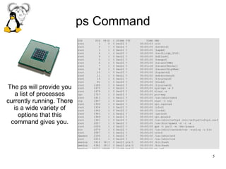 5
ps Command
The ps will provide you
a list of processes
currently running. There
is a wide variety of
options that this
command gives you.
 