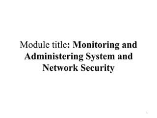 Module title: Monitoring and
Administering System and
Network Security
1
 