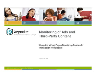 Monitoring of Ads and
                                                             Third-Party Content

                                                             Using the Virtual Pages Monitoring Feature In
                                                             Transaction Perspective



                                                             October 22, 2009




©2009 Keynote Systems, Inc. Keynote & Client Confidential.
 