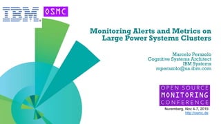 Your logo
here
Monitoring Alerts and Metrics on
Large Power Systems Clusters
Marcelo Perazolo
Cognitive Systems Architect
IBM Systems
mperazolo@us.ibm.com
Nuremberg, Nov 4-7, 2019
http://osmc.de
 