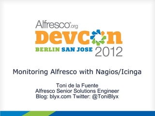 Monitoring Alfresco with Nagios/Icinga
               Toni de la Fuente
      Alfresco Senior Solutions Engineer
      Blog: blyx.com Twitter: @ToniBlyx
 