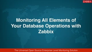 The Universal Open Source Enterprise Level Monitoring Solution
Monitoring All Elements of
Your Database Operations with
Zabbix
 