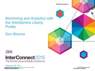 © 2015 IBM Corporation
Monitoring and Analytics with
the WebSphere Liberty
Profile
Don Bourne
 