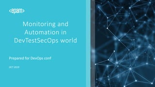 CONFIDENTIAL. Copyright © 2018
Monitoring and
Automation in
DevTestSecOps world
Prepared for DevOps conf
OCT 2019
 