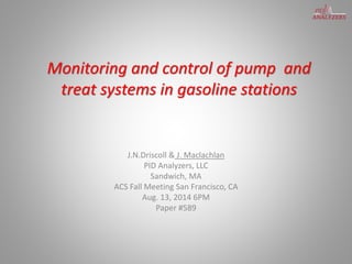 Monitoring and control of pump and
treat systems in gasoline stations
J.N.Driscoll & J. Maclachlan
PID Analyzers, LLC
Sandwich, MA
ACS Fall Meeting San Francisco, CA
Aug. 13, 2014 6PM
Paper #589
 