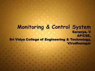 Monitoring & Control System
                                    Saranya. V
                                      AP/CSE,
Sri Vidya College of Engineering & Technology,
                                 Virudhunagar
 