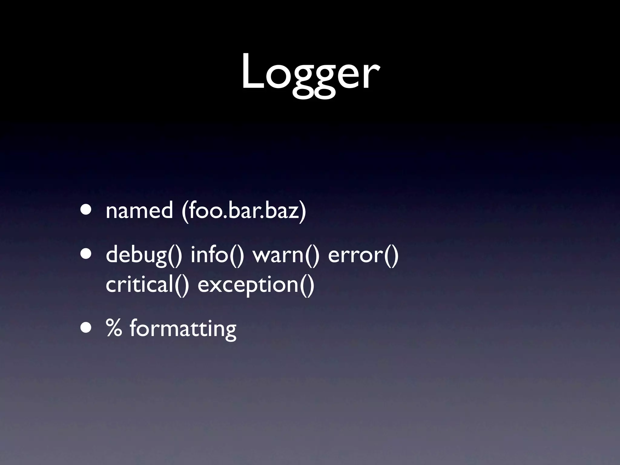 Logger • named (foo.bar.baz) • debug() info() warn() error() critical() exception() • % formatting 